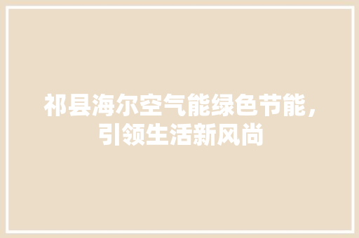 祁县海尔空气能绿色节能，引领生活新风尚 龙头管件