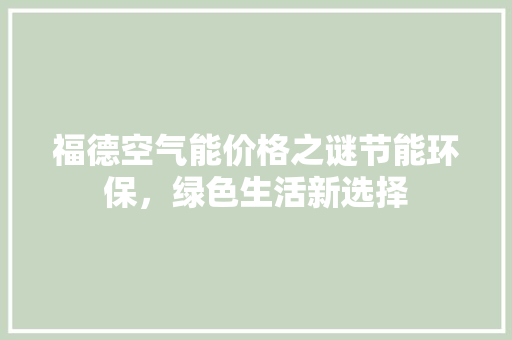 福德空气能价格之谜节能环保，绿色生活新选择 洁具维修