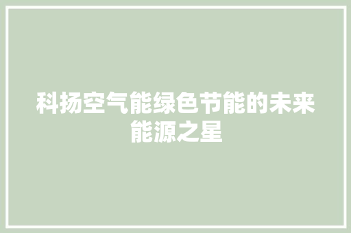 科扬空气能绿色节能的未来能源之星 水电维修