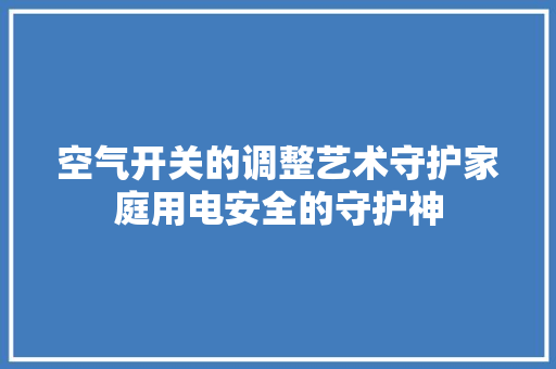 空气开关的调整艺术守护家庭用电安全的守护神 装修设计
