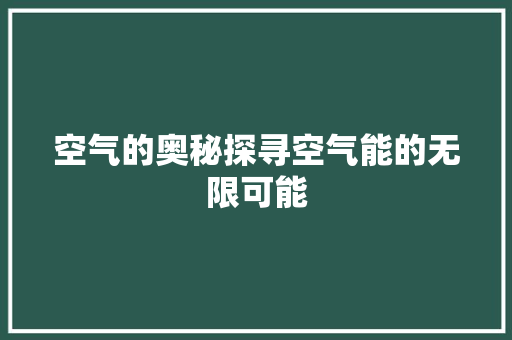 空气的奥秘探寻空气能的无限可能 家电维护