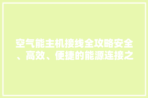 空气能主机接线全攻略安全、高效、便捷的能源连接之路 旧房改造