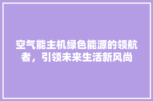 空气能主机绿色能源的领航者，引领未来生活新风尚 龙头管件