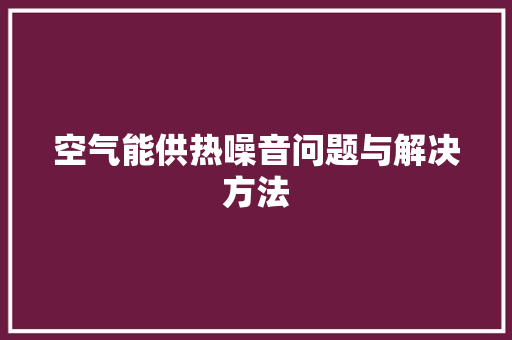 空气能供热噪音问题与解决方法 家具修理