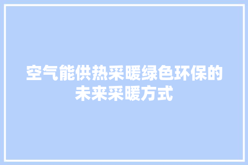 空气能供热采暖绿色环保的未来采暖方式 水电维修