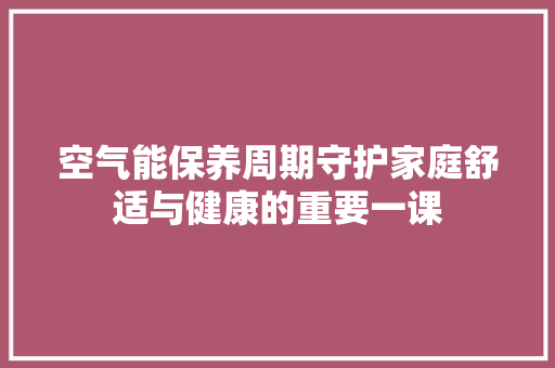 空气能保养周期守护家庭舒适与健康的重要一课 旧房改造