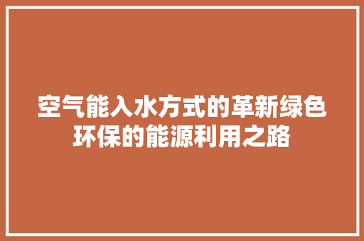 空气能入水方式的革新绿色环保的能源利用之路 龙头管件