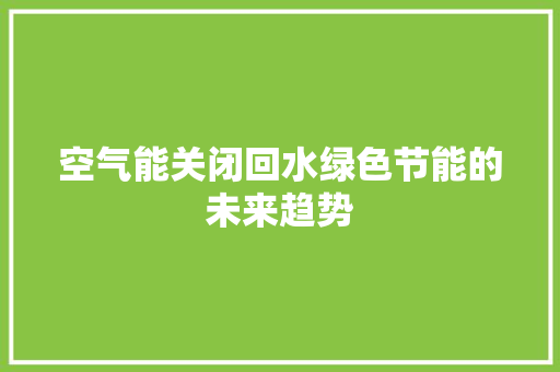 空气能关闭回水绿色节能的未来趋势 清洁保养
