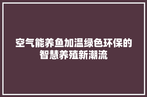 空气能养鱼加温绿色环保的智慧养殖新潮流 空调 空气能养鱼加温绿色环保的智慧养殖新潮流 空调