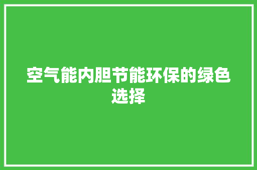 空气能内胆节能环保的绿色选择 家居维修