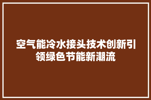 空气能冷水接头技术创新引领绿色节能新潮流 冰箱