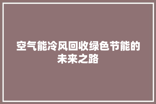 空气能冷风回收绿色节能的未来之路 家具修理