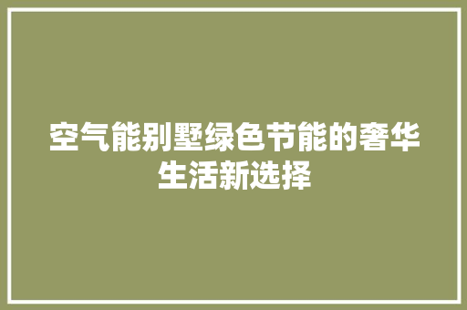 空气能别墅绿色节能的奢华生活新选择 热水器