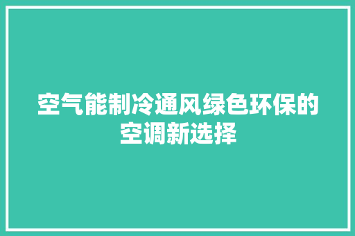 空气能制冷通风绿色环保的空调新选择 清洁保养