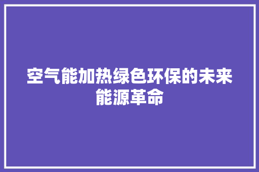 空气能加热绿色环保的未来能源革命 冰箱