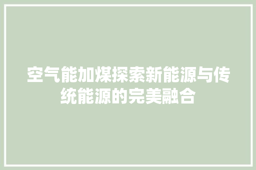 空气能加煤探索新能源与传统能源的完美融合 局部翻新