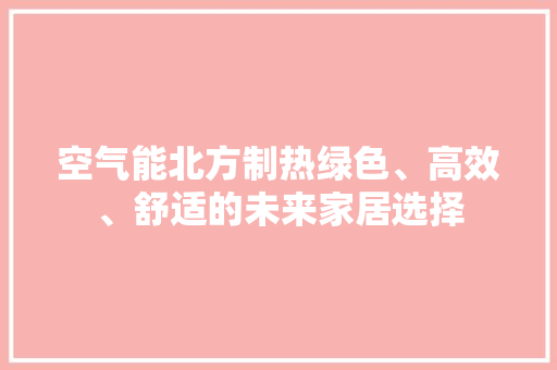空气能北方制热绿色、高效、舒适的未来家居选择 翻新改色