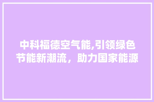 中科福德空气能,引领绿色节能新潮流，助力国家能源转型_中科福德空气能资质 中科福德空气能,引领绿色节能新潮流，助力国家能源转型_中科福德空气能资质 灯具安装