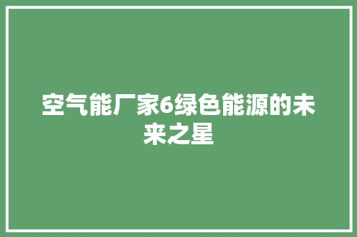 空气能厂家6绿色能源的未来之星 家居维修