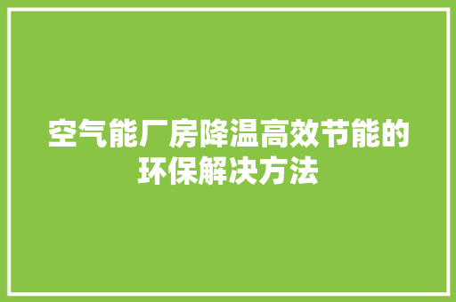 空气能厂房降温高效节能的环保解决方法 空调