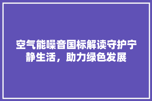 空气能噪音国标解读守护宁静生活，助力绿色发展 龙头管件