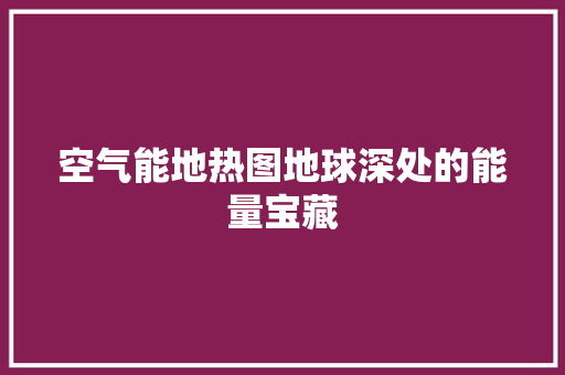 空气能地热图地球深处的能量宝藏 空调