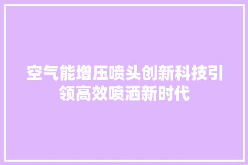 空气能增压喷头创新科技引领高效喷洒新时代 洗衣机