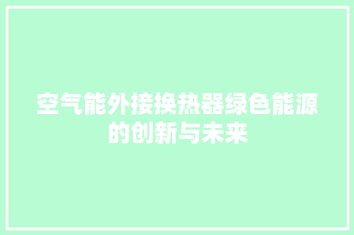 空气能外接换热器绿色能源的创新与未来 翻新改色