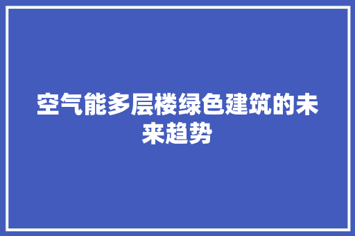 空气能多层楼绿色建筑的未来趋势 旧房改造