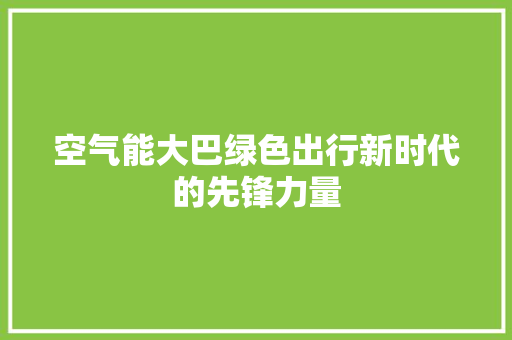 空气能大巴绿色出行新时代的先锋力量 家居维修