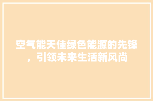 空气能天佳绿色能源的先锋，引领未来生活新风尚 冰箱