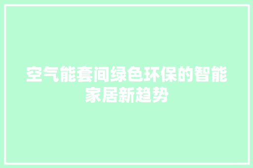 空气能套间绿色环保的智能家居新趋势 家居维修