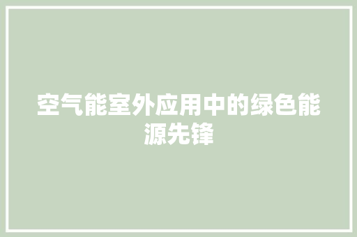 空气能室外应用中的绿色能源先锋 热水器