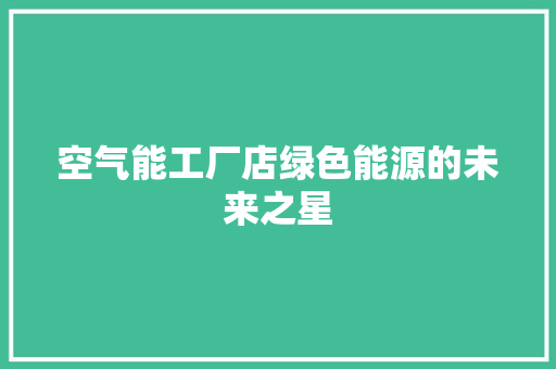 空气能工厂店绿色能源的未来之星 装修设计