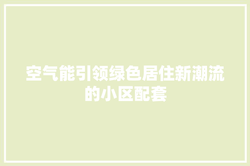 空气能引领绿色居住新潮流的小区配套 家居维修