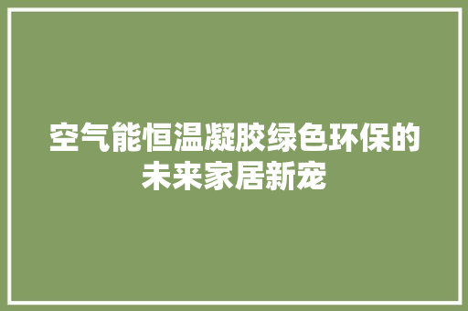 空气能恒温凝胶绿色环保的未来家居新宠 水电维修