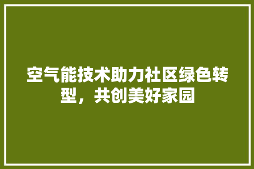 空气能技术助力社区绿色转型，共创美好家园 局部翻新