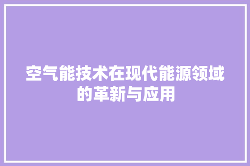 空气能技术在现代能源领域的革新与应用 家电维护