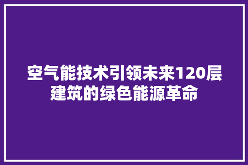 空气能技术引领未来120层建筑的绿色能源革命 家居维修