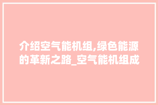 介绍空气能机组,绿色能源的革新之路_空气能机组成图 介绍空气能机组,绿色能源的革新之路_空气能机组成图 热水器