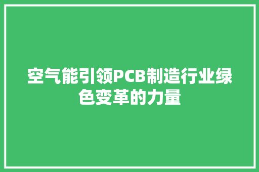空气能引领PCB制造行业绿色变革的力量 水电维修