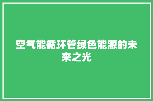 空气能循环管绿色能源的未来之光 水电维修