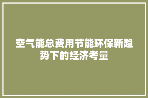 空气能总费用节能环保新趋势下的经济考量 水电维修