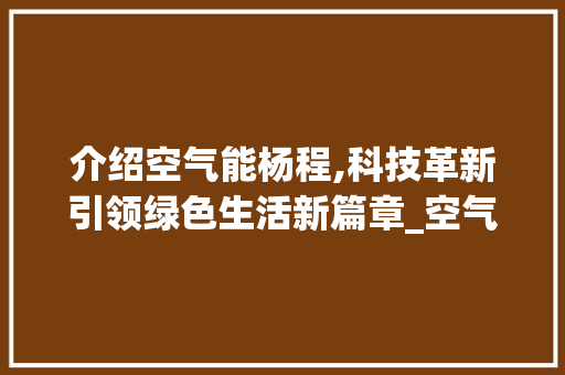介绍空气能杨程,科技革新引领绿色生活新篇章_空气能杨程多少 介绍空气能杨程,科技革新引领绿色生活新篇章_空气能杨程多少 洗衣机