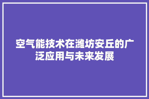 空气能技术在潍坊安丘的广泛应用与未来发展 贴膜