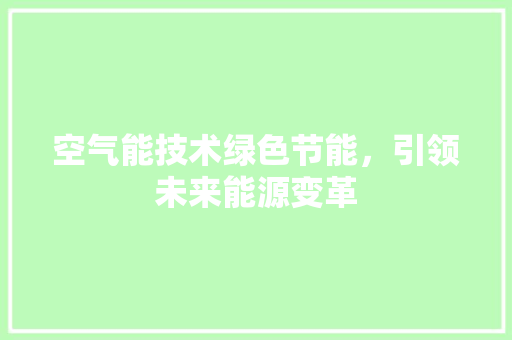 空气能技术绿色节能，引领未来能源变革 家居维修