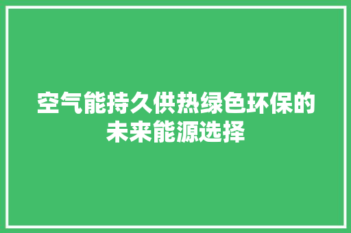 空气能持久供热绿色环保的未来能源选择 家电维护