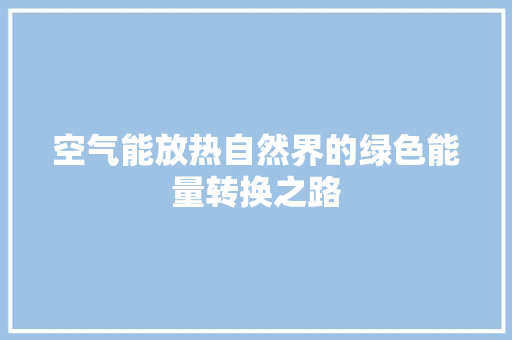 空气能放热自然界的绿色能量转换之路 清洁保养