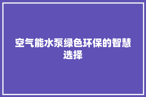 空气能水泵绿色环保的智慧选择 家居维修