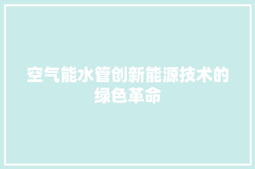 空气能水管创新能源技术的绿色革命 家居维修
